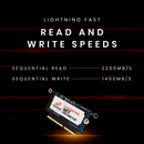 Lightning fast speeds; 1400 MB/s Write, 2200 MB/s read